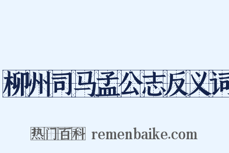 柳州司马孟公志反义词是什么意思的图片